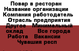 Повар в ресторан › Название организации ­ Компания-работодатель › Отрасль предприятия ­ Другое › Минимальный оклад ­ 1 - Все города Работа » Вакансии   . Чувашия респ.